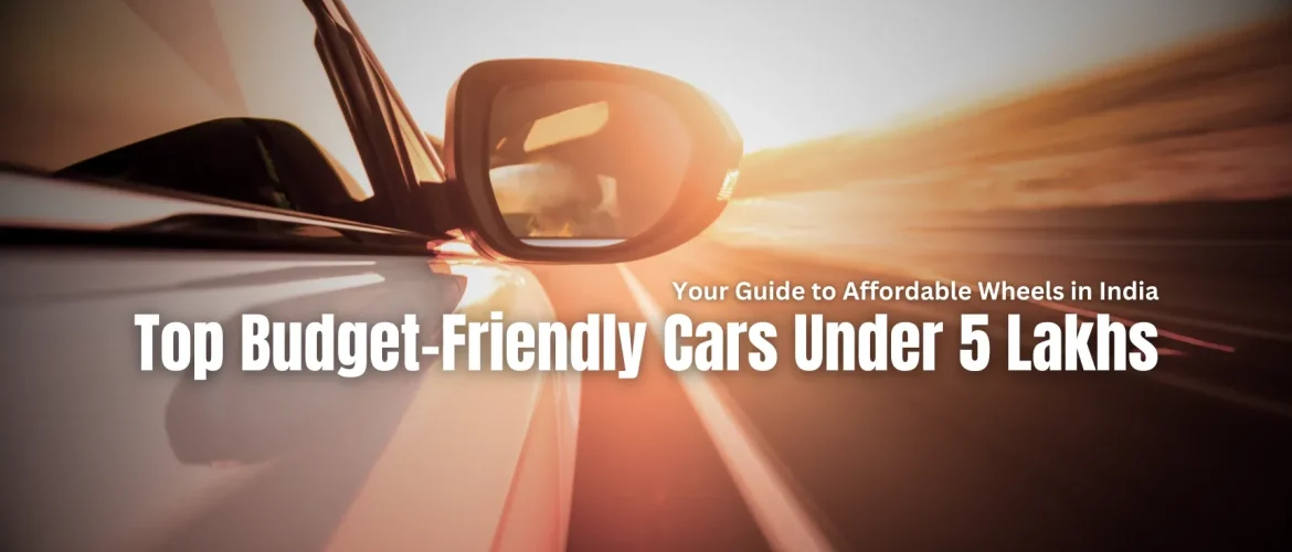 Top Budget-Friendly Cars Under 5 Lakhs: Your Guide to Affordable Wheels in India