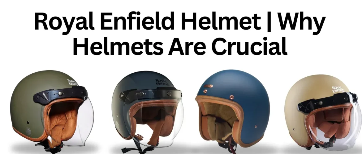 Royal Enfield Helmet | Why Helmets Are Crucial