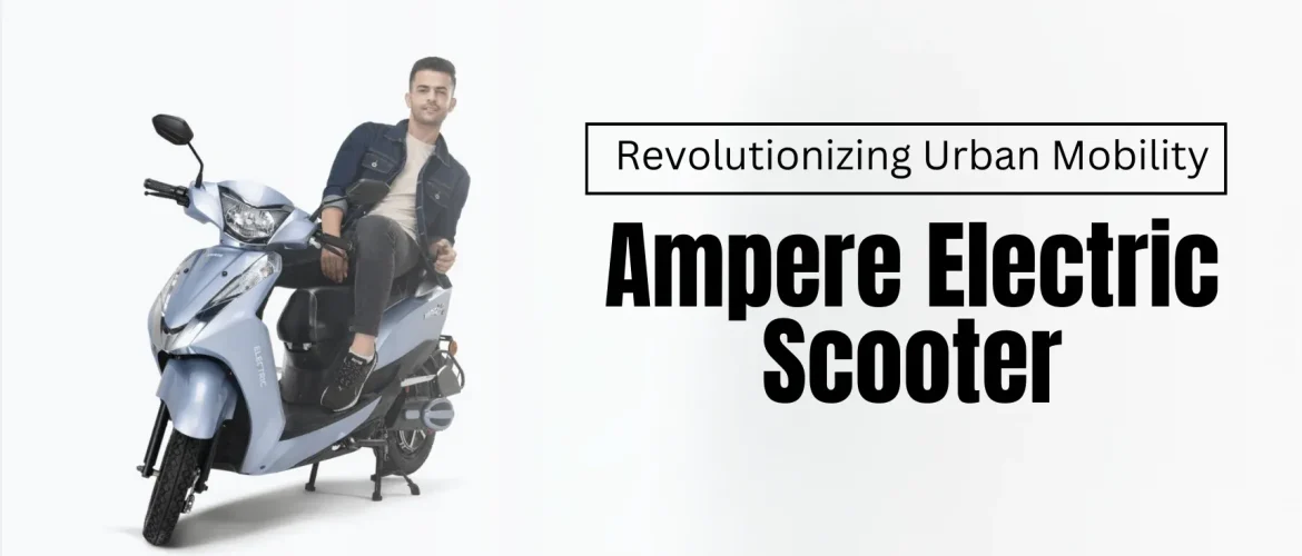 Ampere Electric Scooter | Revolutionizing Urban Mobility  with Ampere Electric Scooter | Electric Scooter