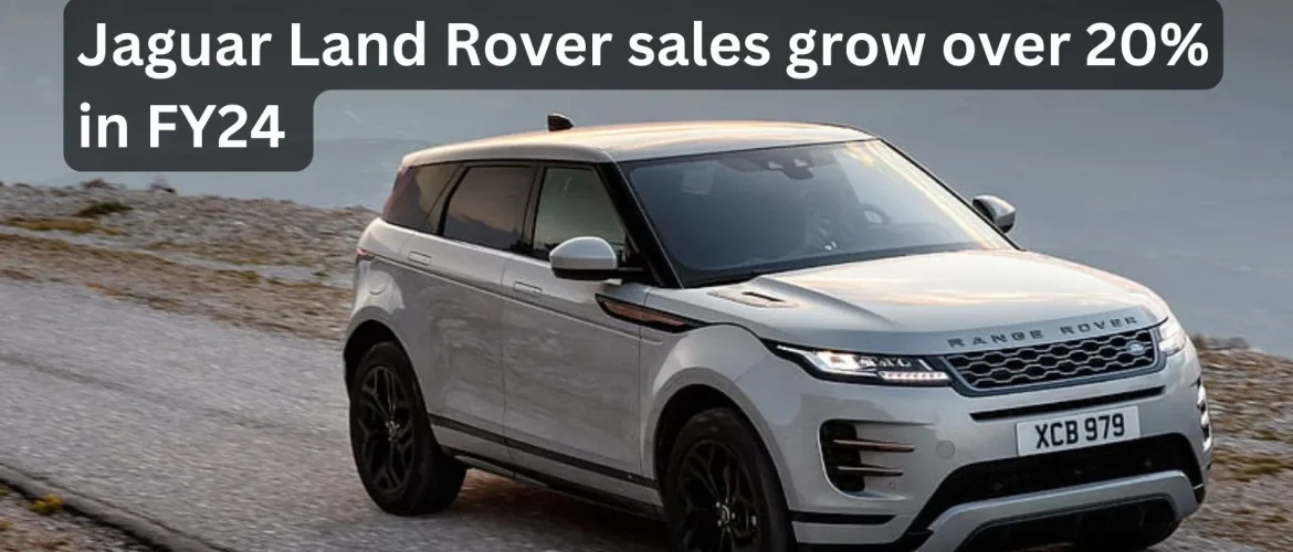Jaguar Land Rover sales grow over 20% in FY24 on improved production, sustained global demand