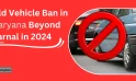 Old Vehicle Ban in Haryana Beyond Karnal in 2024