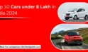 Top 10 Cars Under 8 Lakh in India 2024